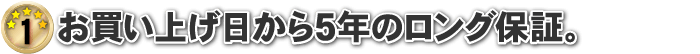 お買い上げ日から５年のロング保証