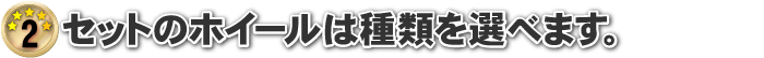 セットのホイールは種類を選べます