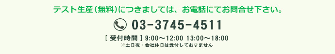 無料テスト生産につきましては、お電話にてお問合せ下さい。